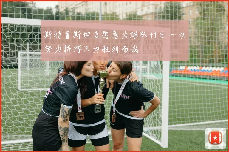 斯特鲁斯坦言愿意为球队付出一切努力拼搏只为胜利而战