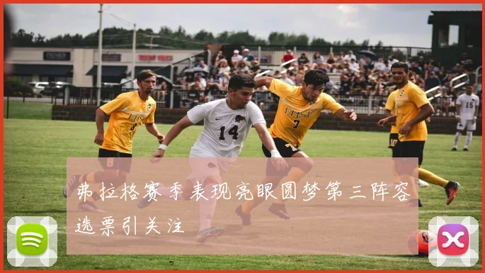 弗拉格赛季表现亮眼圆梦第三阵容选票引关注