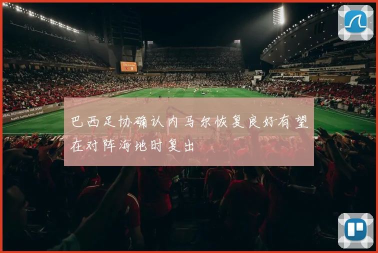 巴西足协确认内马尔恢复良好有望在对阵海地时复出