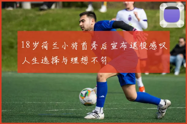 18岁荷兰小将首秀后宣布退役感叹人生选择与理想不符