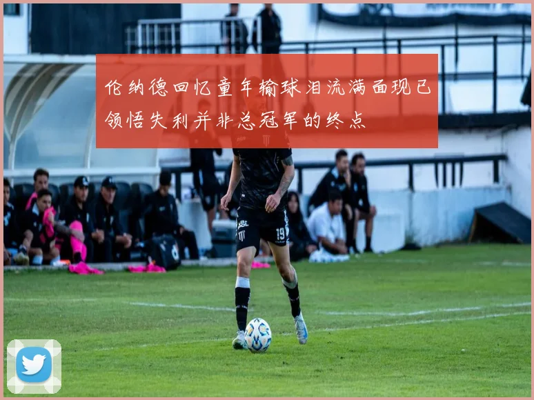 伦纳德回忆童年输球泪流满面现已领悟失利并非总冠军的终点