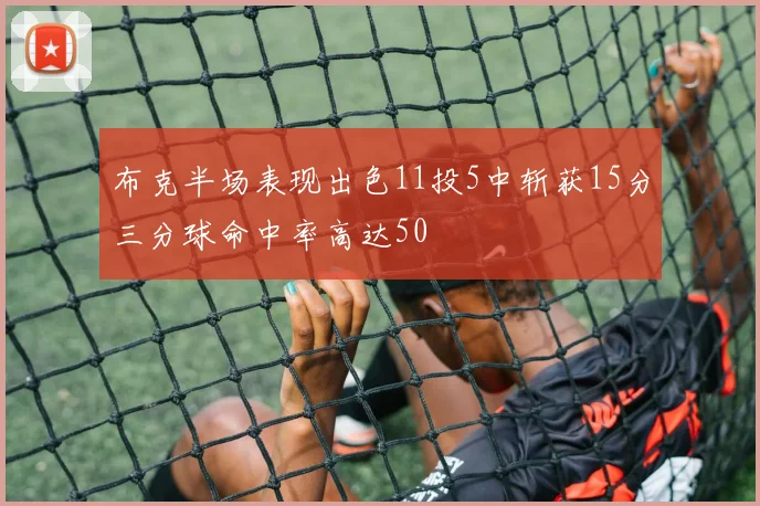 布克半场表现出色11投5中斩获15分三分球命中率高达50